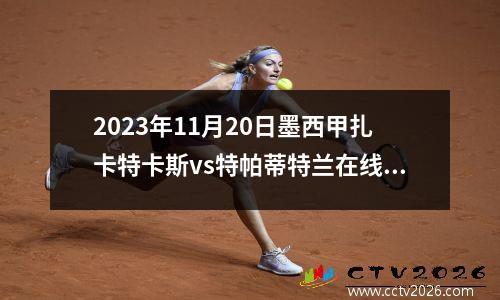 2023年11月20日墨西甲扎卡特卡斯vs特帕蒂特兰在线直播