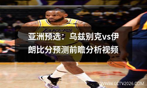 亚洲预选：乌兹别克vs伊朗比分预测前瞻分析视频