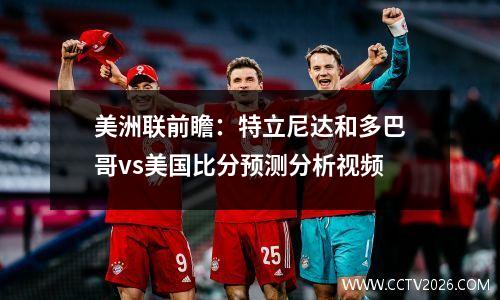 美洲联前瞻：特立尼达和多巴哥vs美国比分预测分析视频