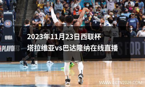 2023年11月23日西联杯塔拉维亚vs巴达隆纳在线直播