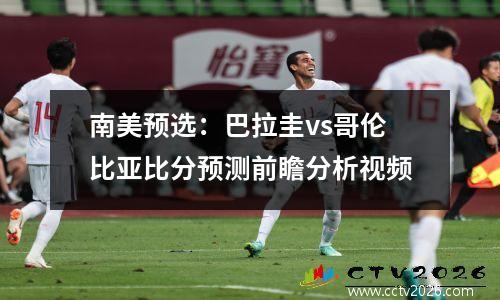 南美预选：巴拉圭vs哥伦比亚比分预测前瞻分析视频