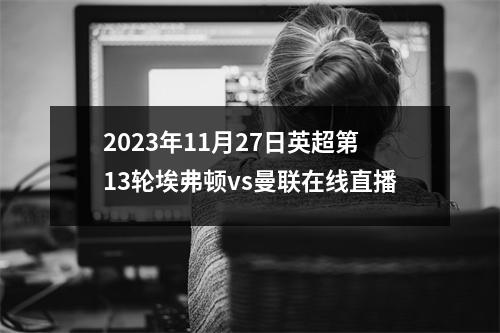 2023年11月27日英超第13轮埃弗顿vs曼联在线直播