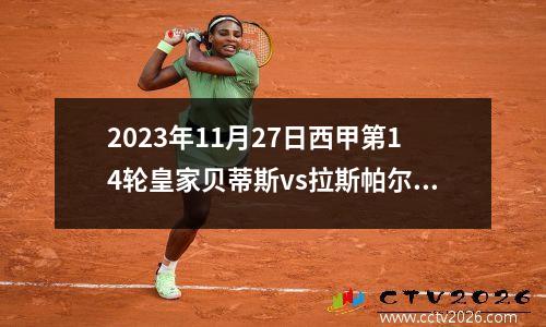 2023年11月27日西甲第14轮皇家贝蒂斯vs拉斯帕尔马斯在线直播