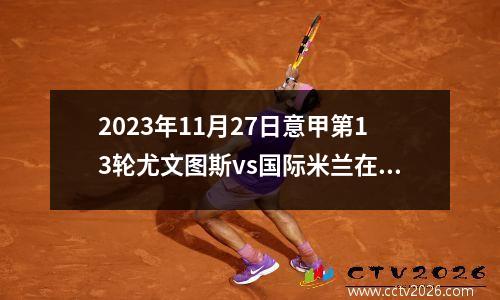 2023年11月27日意甲第13轮尤文图斯vs国际米兰在线直播