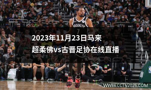 2023年11月23日马来超柔佛vs古晋足协在线直播