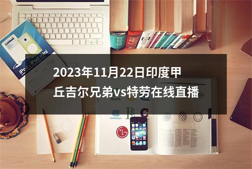 2023年11月22日印度甲丘吉尔兄弟vs特劳在线直播