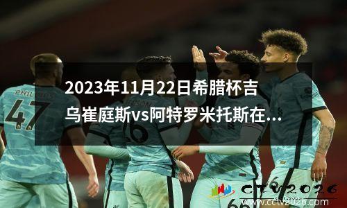 2023年11月22日希腊杯吉乌崔庭斯vs阿特罗米托斯在线直播