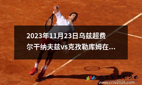 2023年11月23日乌兹超费尔干纳夫兹vs克孜勒库姆在线直播