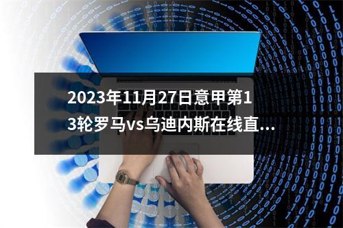 2023年11月27日意甲第13轮罗马vs乌迪内斯在线直播