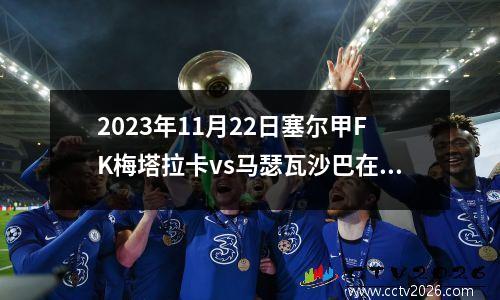 2023年11月22日塞尔甲FK梅塔拉卡vs马瑟瓦沙巴在线直播