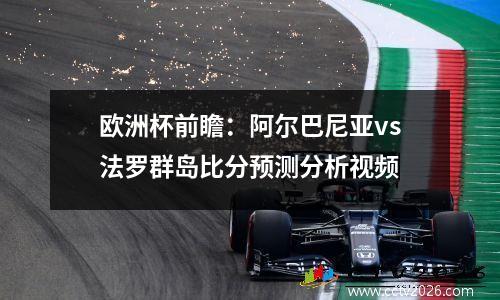 欧洲杯前瞻：阿尔巴尼亚vs法罗群岛比分预测分析视频
