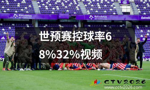 世预赛控球率68%32%视频