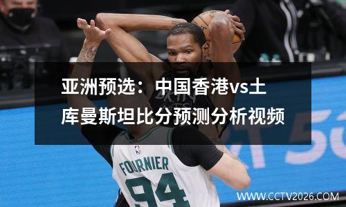 亚洲预选：中国香港vs土库曼斯坦比分预测分析视频