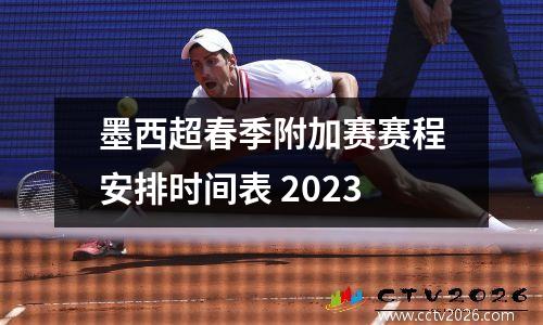墨西超春季附加赛赛程安排时间表 2023