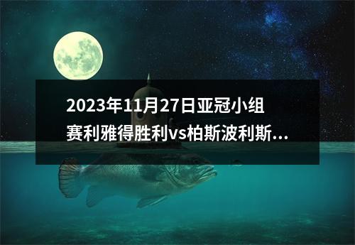 2023年11月27日亚冠小组赛利雅得胜利vs柏斯波利斯在线直播