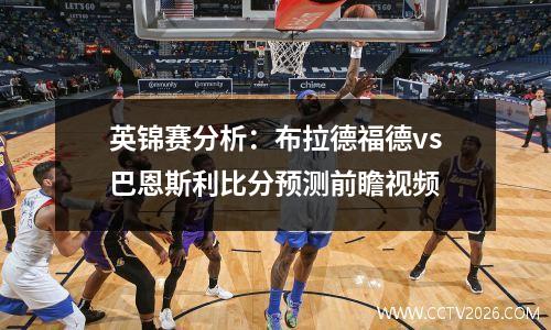 英锦赛分析：布拉德福德vs巴恩斯利比分预测前瞻视频