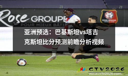 亚洲预选：巴基斯坦vs塔吉克斯坦比分预测前瞻分析视频