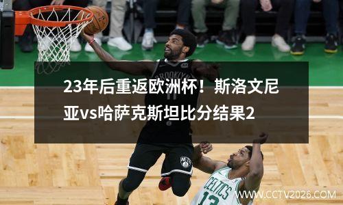 23年后重返欧洲杯！斯洛文尼亚vs哈萨克斯坦比分结果2