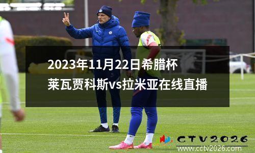 2023年11月22日希腊杯莱瓦贾科斯vs拉米亚在线直播