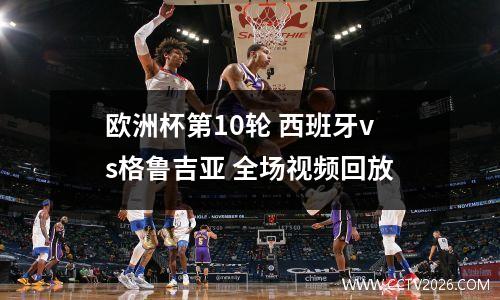 欧洲杯第10轮 西班牙vs格鲁吉亚 全场视频回放