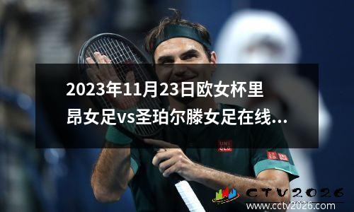 2023年11月23日欧女杯里昂女足vs圣珀尔滕女足在线直播