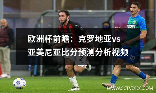欧洲杯前瞻：克罗地亚vs亚美尼亚比分预测分析视频