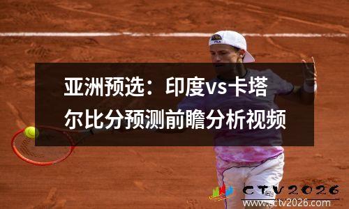 亚洲预选：印度vs卡塔尔比分预测前瞻分析视频
