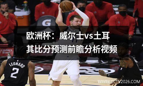 欧洲杯：威尔士vs土耳其比分预测前瞻分析视频
