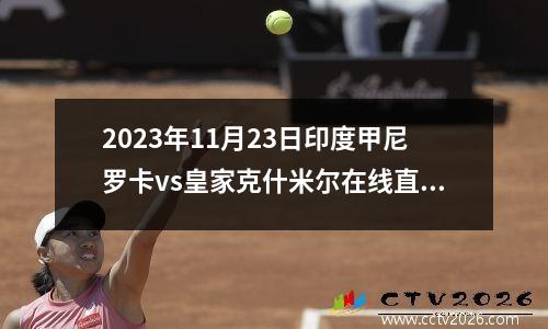 2023年11月23日印度甲尼罗卡vs皇家克什米尔在线直播