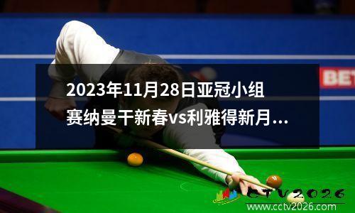 2023年11月28日亚冠小组赛纳曼干新春vs利雅得新月在线直播