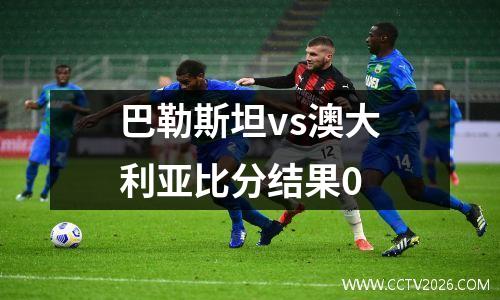 巴勒斯坦vs澳大利亚比分结果0