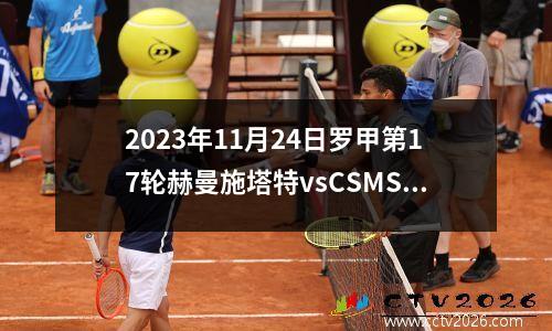 2023年11月24日罗甲第17轮赫曼施塔特vsCSMS雅西在线直播