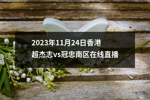 2023年11月24日香港超杰志vs冠忠南区在线直播