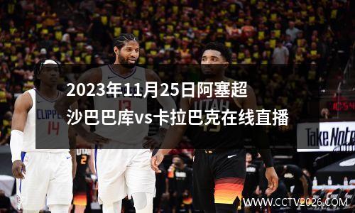 2023年11月25日阿塞超沙巴巴库vs卡拉巴克在线直播
