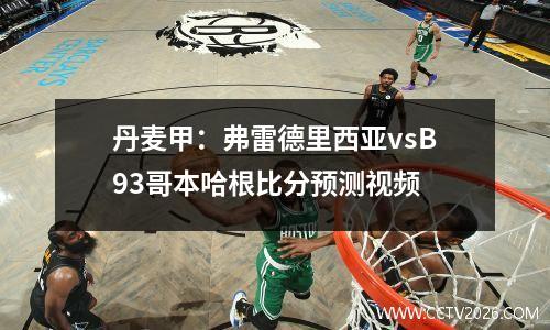 丹麦甲：弗雷德里西亚vsB93哥本哈根比分预测视频