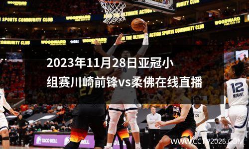 2023年11月28日亚冠小组赛川崎前锋vs柔佛在线直播