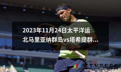 2023年11月24日太平洋运北马里亚纳群岛vs塔希提群岛在线直播