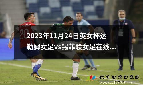 2023年11月24日英女杯达勒姆女足vs锡菲联女足在线直播