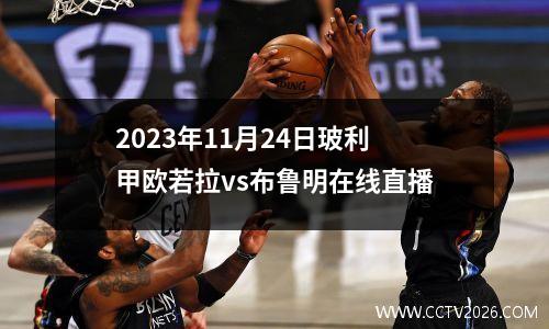 2023年11月24日玻利甲欧若拉vs布鲁明在线直播