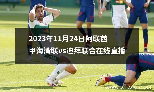 2023年11月24日阿联酋甲海湾联vs迪拜联合在线直播