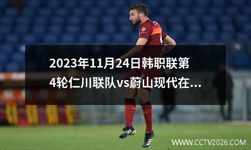 2023年11月24日韩职联第4轮仁川联队vs蔚山现代在线直播