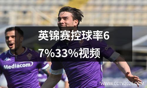 英锦赛控球率67%33%视频