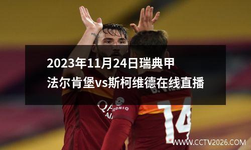 2023年11月24日瑞典甲法尔肯堡vs斯柯维德在线直播