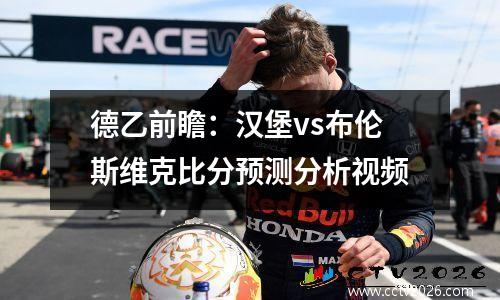 德乙前瞻：汉堡vs布伦斯维克比分预测分析视频