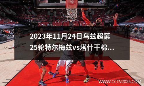 2023年11月24日乌兹超第25轮特尔梅兹vs塔什干棉农在线直播