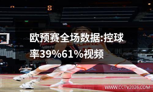 欧预赛全场数据:控球率39%61%视频