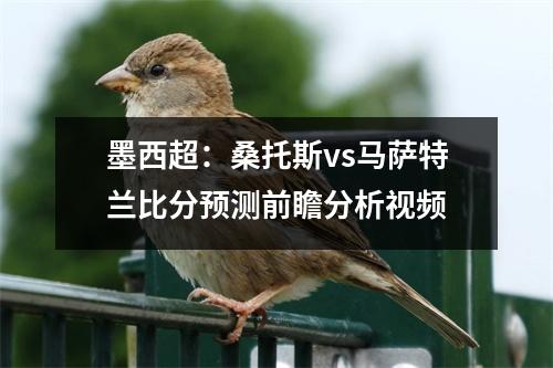 墨西超：桑托斯vs马萨特兰比分预测前瞻分析视频
