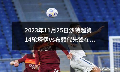 2023年11月25日沙特超第14轮塔伊vs布赖代先锋在线直播