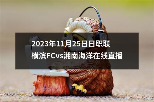 2023年11月25日日职联横滨FCvs湘南海洋在线直播