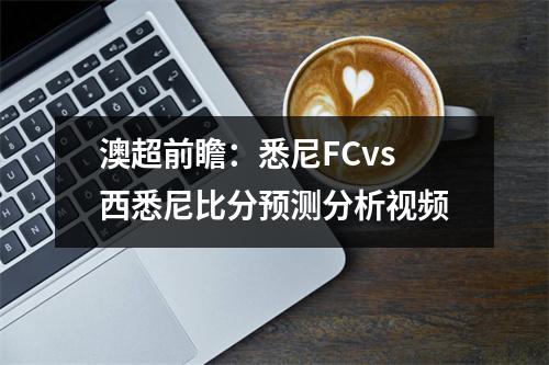 澳超前瞻：悉尼FCvs西悉尼比分预测分析视频
